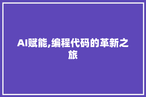 AI赋能,编程代码的革新之旅 AI赋能,编程代码的革新之旅 神马SEO