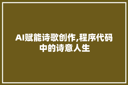 AI赋能诗歌创作,程序代码中的诗意人生