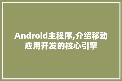Android主程序,介绍移动应用开发的核心引擎