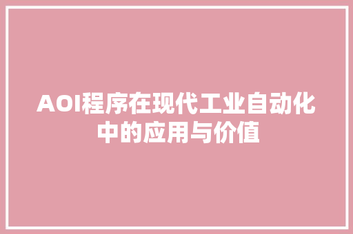 AOI程序在现代工业自动化中的应用与价值 AOI程序在现代工业自动化中的应用与价值 网站建设公司