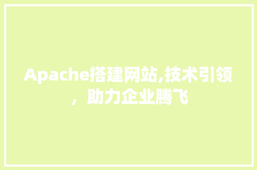 Apache搭建网站,技术引领，助力企业腾飞 Apache搭建网站,技术引领，助力企业腾飞 百度SEO