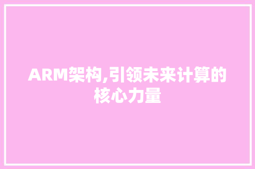 ARM架构,引领未来计算的核心力量 ARM架构,引领未来计算的核心力量 神马SEO