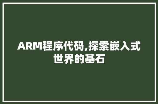 ARM程序代码,探索嵌入式世界的基石
