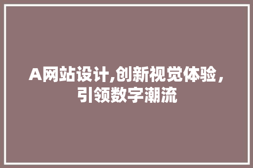 A网站设计,创新视觉体验，引领数字潮流 A网站设计,创新视觉体验，引领数字潮流 必应SEO