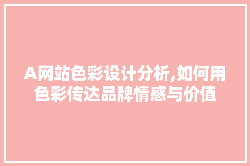 A网站色彩设计分析,如何用色彩传达品牌情感与价值 A网站色彩设计分析,如何用色彩传达品牌情感与价值 必应SEO