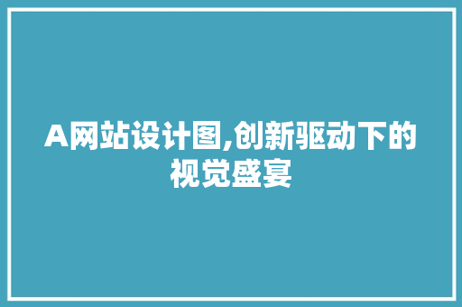 A网站设计图,创新驱动下的视觉盛宴 SEO关键词 A网站设计图,创新驱动下的视觉盛宴 A网站设计图,创新驱动下的视觉盛宴 SEO关键词