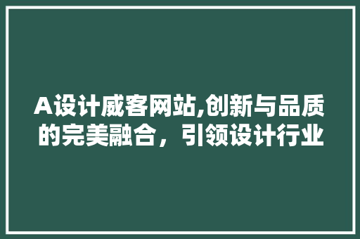 A设计威客网站,创新与品质的完美融合，引领设计行业新潮流 A设计威客网站,创新与品质的完美融合，引领设计行业新潮流 SEO关键词