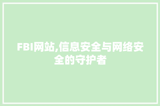 FBI网站,信息安全与网络安全的守护者 神马SEO FBI网站,信息安全与网络安全的守护者 FBI网站,信息安全与网络安全的守护者 神马SEO