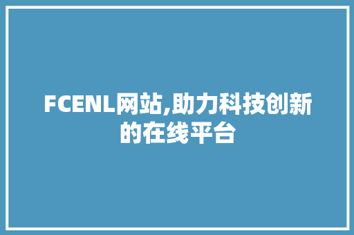 FCENL网站,助力科技创新的在线平台 FCENL网站,助力科技创新的在线平台 百度SEO