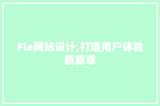 Fle网站设计,打造用户体验新篇章 Fle网站设计,打造用户体验新篇章 神马SEO