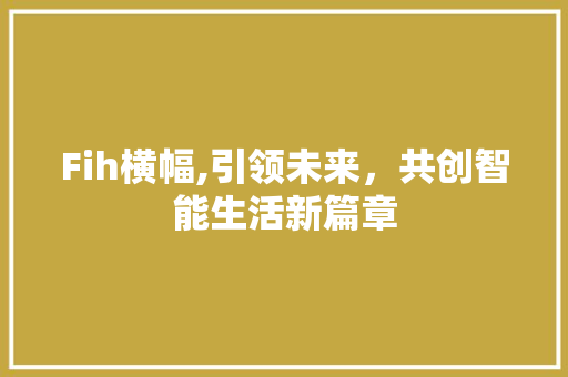 Fih横幅,引领未来，共创智能生活新篇章 Fih横幅,引领未来，共创智能生活新篇章 SEO关键词