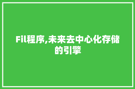 Fil程序,未来去中心化存储的引擎