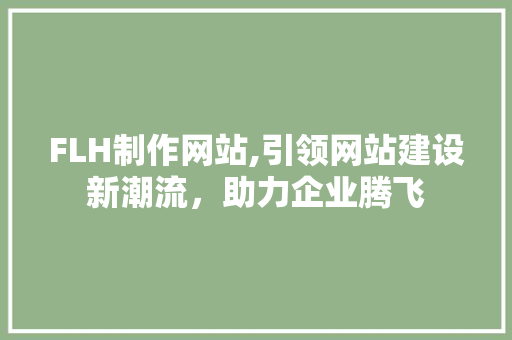 FLH制作网站,引领网站建设新潮流，助力企业腾飞