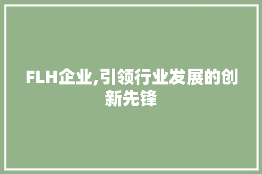 FLH企业,引领行业发展的创新先锋 FLH企业,引领行业发展的创新先锋 搜狗SEO