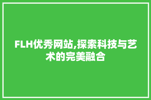 FLH优秀网站,探索科技与艺术的完美融合 FLH优秀网站,探索科技与艺术的完美融合 SEO关键词