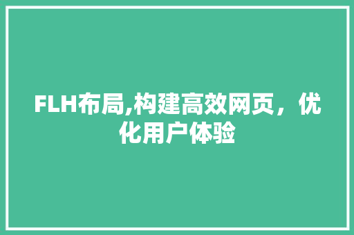 FLH布局,构建高效网页,优化用户体验 SEO关键词 FLH布局,构建高效网页,优化用户体验 FLH布局,构建高效网页,优化用户体验 SEO关键词