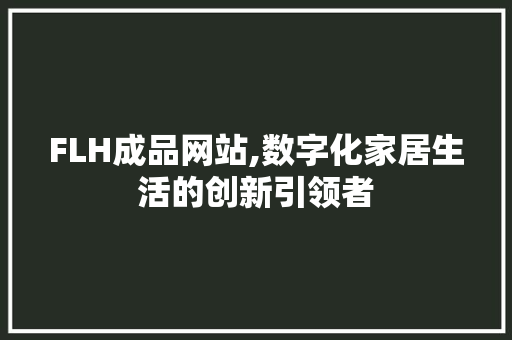 FLH成品网站,数字化家居生活的创新引领者 FLH成品网站,数字化家居生活的创新引领者 百度SEO