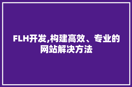 FLH开发,构建高效、专业的网站解决方法 FLH开发,构建高效、专业的网站解决方法 SEO关键词