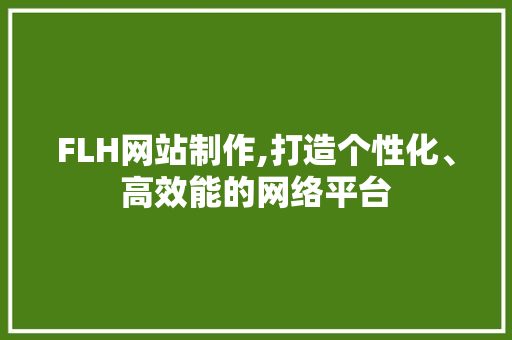 FLH网站制作,打造个性化、高效能的网络平台 FLH网站制作,打造个性化、高效能的网络平台 网站建设公司