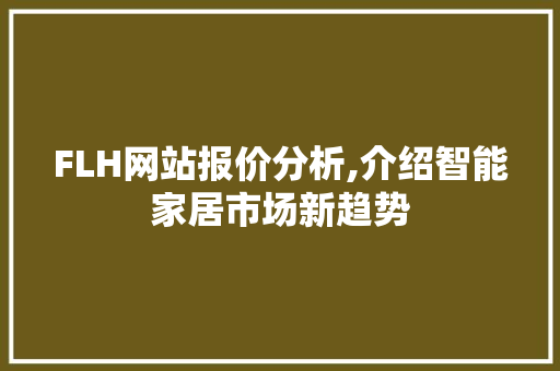 FLH网站报价分析,介绍智能家居市场新趋势 SEO关键词 FLH网站报价分析,介绍智能家居市场新趋势 FLH网站报价分析,介绍智能家居市场新趋势 SEO关键词