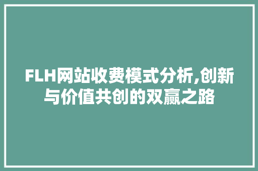 FLH网站收费模式分析,创新与价值共创的双赢之路 FLH网站收费模式分析,创新与价值共创的双赢之路 神马SEO