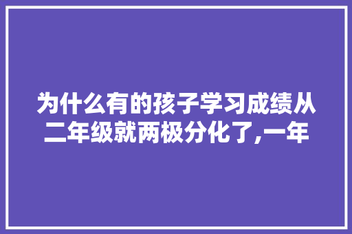 为什么有的孩子学习成绩从二年级就两极分化了,一年级为什么有两极分化呢。