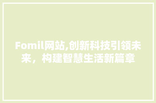 Fomil网站,创新科技引领未来，构建智慧生活新篇章 Fomil网站,创新科技引领未来，构建智慧生活新篇章 搜狗SEO