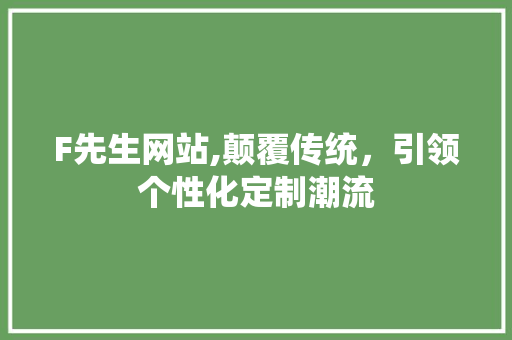 F先生网站,颠覆传统，引领个性化定制潮流