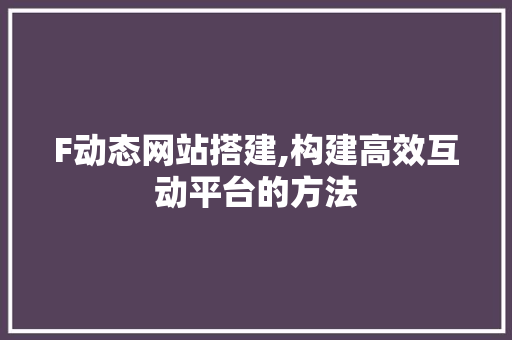 F动态网站搭建,构建高效互动平台的方法 F动态网站搭建,构建高效互动平台的方法 百度SEO