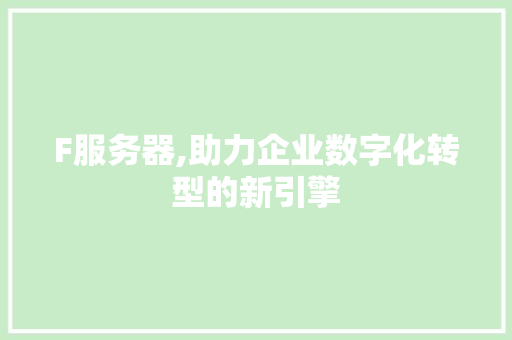 F服务器,助力企业数字化转型的新引擎