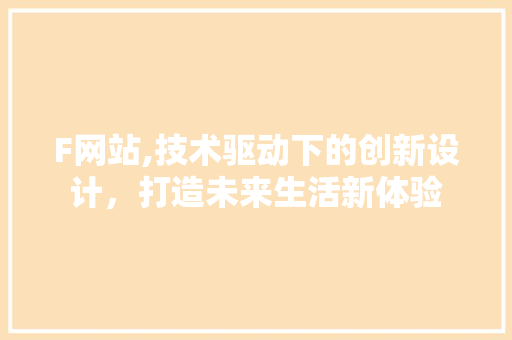 F网站,技术驱动下的创新设计，打造未来生活新体验
