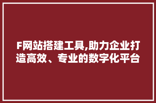 F网站搭建工具,助力企业打造高效、专业的数字化平台 F网站搭建工具,助力企业打造高效、专业的数字化平台 百度SEO