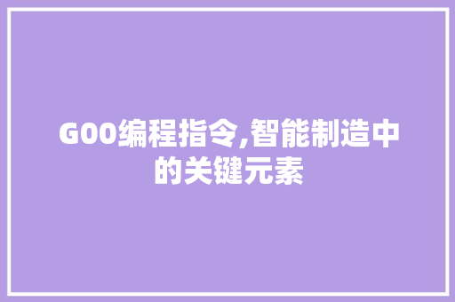 G00编程指令,智能制造中的关键元素 G00编程指令,智能制造中的关键元素 搜狗SEO
