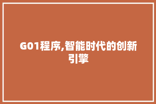 G01程序,智能时代的创新引擎 G01程序,智能时代的创新引擎 百度SEO