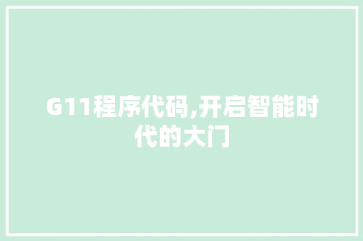 G11程序代码,开启智能时代的大门 G11程序代码,开启智能时代的大门 神马SEO
