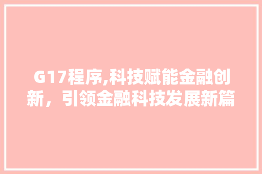 G17程序,科技赋能金融创新，引领金融科技发展新篇章 G17程序,科技赋能金融创新，引领金融科技发展新篇章 神马SEO