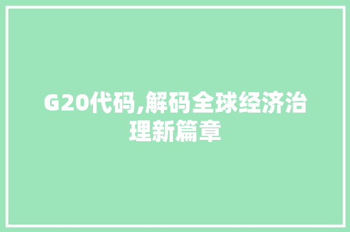 G20代码,解码全球经济治理新篇章 G20代码,解码全球经济治理新篇章 搜狗SEO
