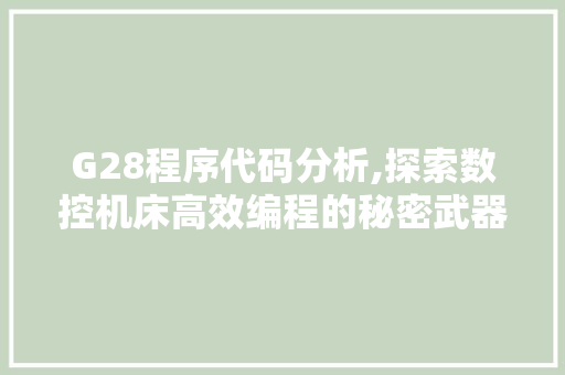 G28程序代码分析,探索数控机床高效编程的秘密武器 G28程序代码分析,探索数控机床高效编程的秘密武器 神马SEO