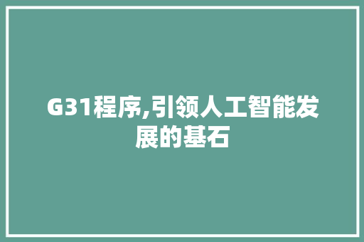 G31程序,引领人工智能发展的基石 G31程序,引领人工智能发展的基石 神马SEO
