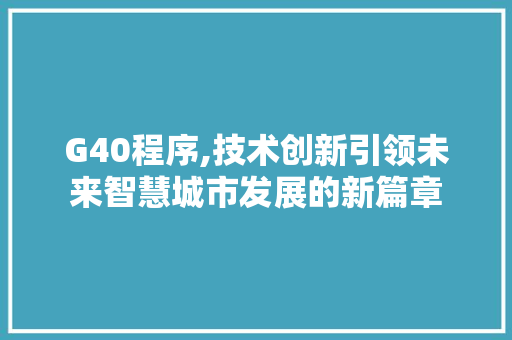 G40程序,技术创新引领未来智慧城市发展的新篇章 G40程序,技术创新引领未来智慧城市发展的新篇章 百度SEO