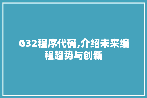 G32程序代码,介绍未来编程趋势与创新 G32程序代码,介绍未来编程趋势与创新 百度SEO