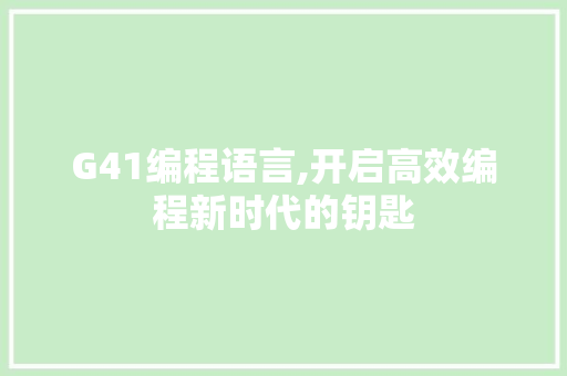 G41编程语言,开启高效编程新时代的钥匙 搜狗SEO G41编程语言,开启高效编程新时代的钥匙 G41编程语言,开启高效编程新时代的钥匙 搜狗SEO