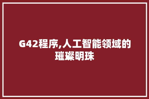 G42程序,人工智能领域的璀璨明珠 G42程序,人工智能领域的璀璨明珠 SEO关键词