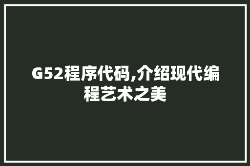 G52程序代码,介绍现代编程艺术之美 G52程序代码,介绍现代编程艺术之美 神马SEO