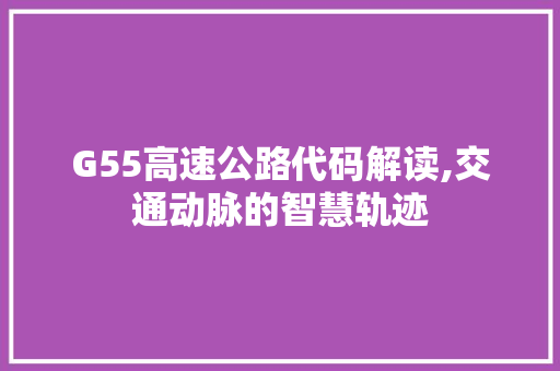 G55高速公路代码解读,交通动脉的智慧轨迹