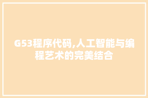 G53程序代码,人工智能与编程艺术的完美结合 G53程序代码,人工智能与编程艺术的完美结合 搜狗SEO