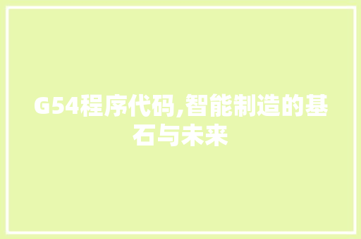 G54程序代码,智能制造的基石与未来 G54程序代码,智能制造的基石与未来 SEO关键词
