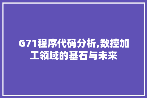 G71程序代码分析,数控加工领域的基石与未来 G71程序代码分析,数控加工领域的基石与未来 神马SEO