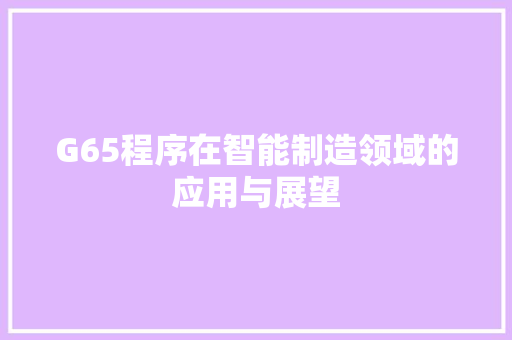 G65程序在智能制造领域的应用与展望 G65程序在智能制造领域的应用与展望 神马SEO