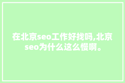 在北京seo工作好找吗,北京seo为什么这么慢啊。 在北京seo工作好找吗,北京seo为什么这么慢啊。 SEO关键词